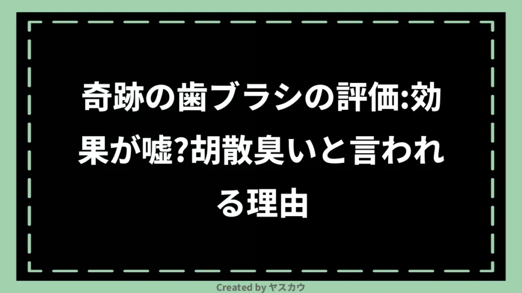 奇跡の歯ブラシの評価：効果が嘘？胡散臭いと言われる理由