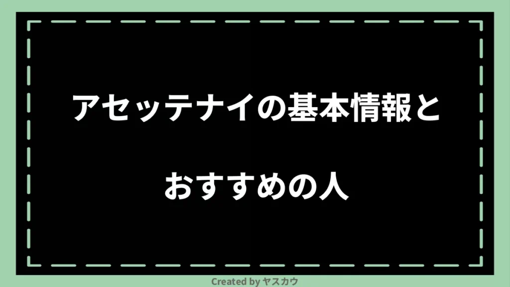 アセッテナイの基本情報とおすすめの人