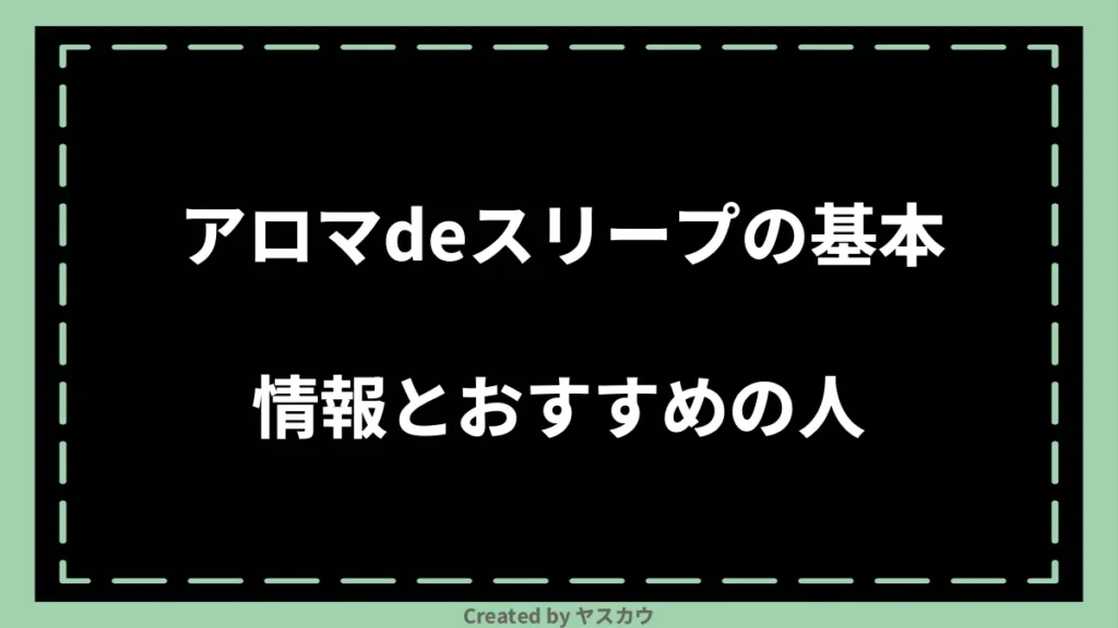 アロマdeスリープの基本情報とおすすめの人