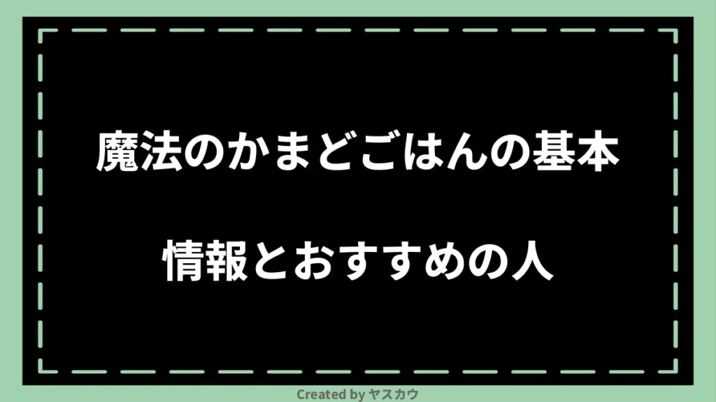 魔法のかまどごはんの基本情報とおすすめの人