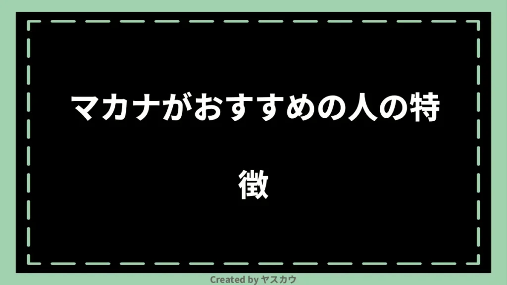 マカナがおすすめの人の特徴