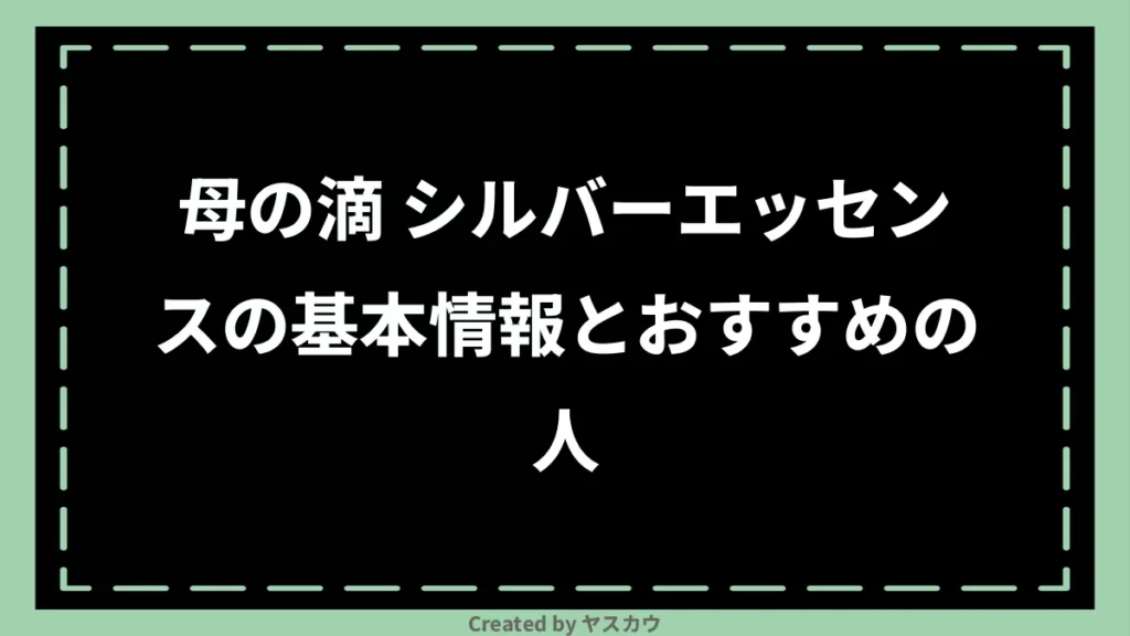 母の滴 シルバーエッセンスの基本情報とおすすめの人