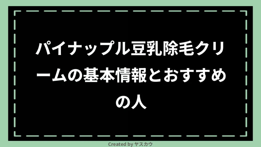 パイナップル豆乳除毛クリームの基本情報とおすすめの人