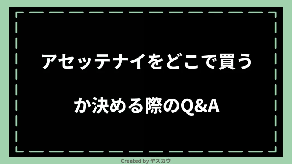 アセッテナイをどこで買うか決める際のQ＆A