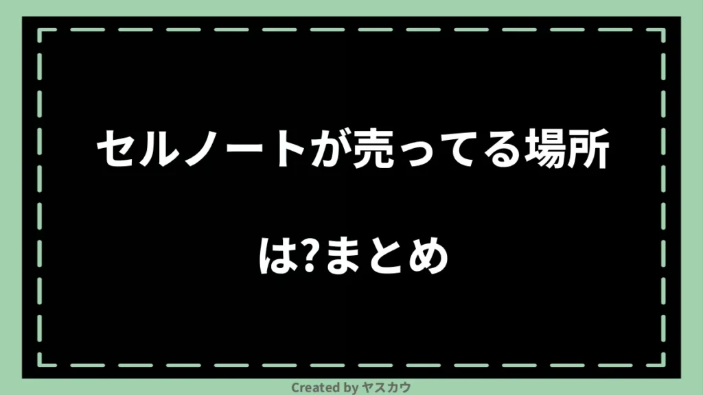 セルノートが売ってる場所は？まとめ