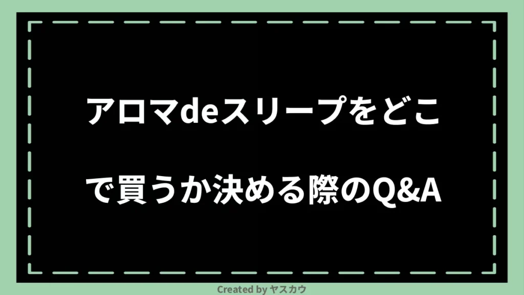 アロマdeスリープをどこで買うか決める際のQ＆A