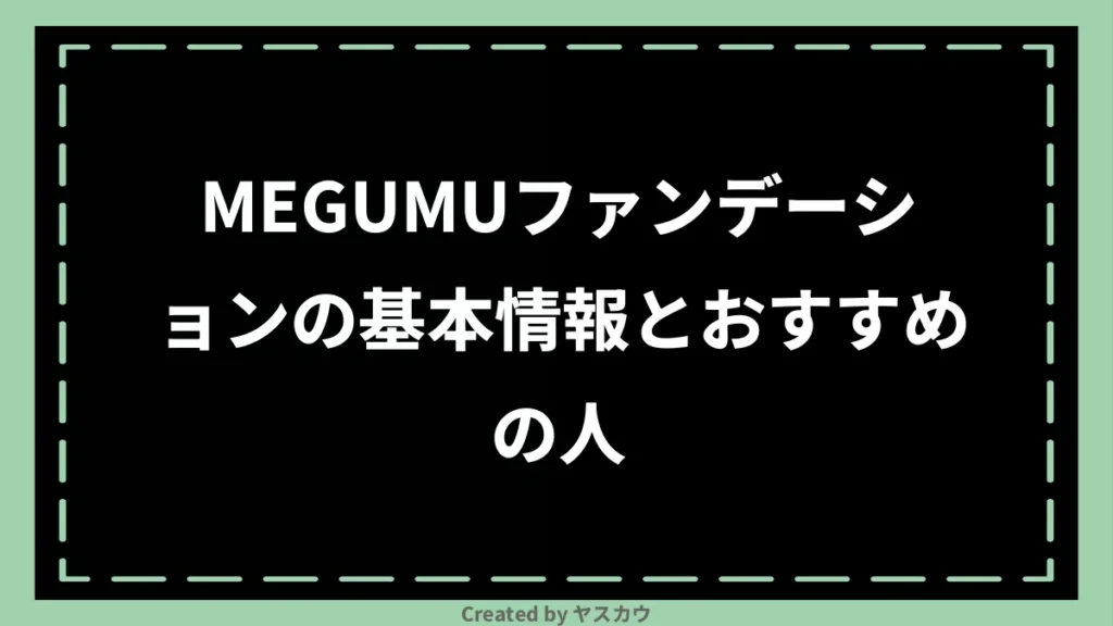 MEGUMUファンデーションの基本情報とおすすめの人