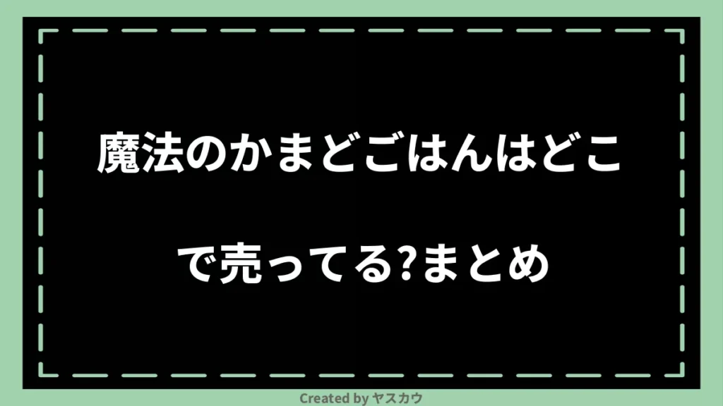 魔法のかまどごはんはどこで売ってる？まとめ