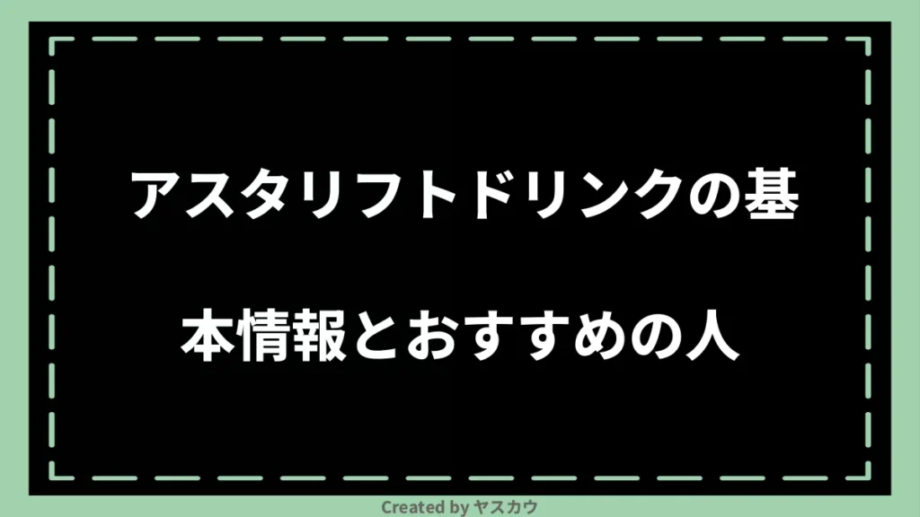 アスタリフトドリンクの基本情報とおすすめの人