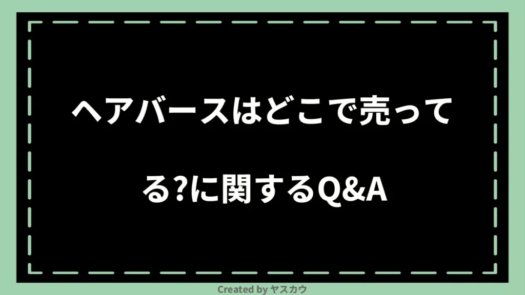 ヘアバースはどこで売ってる？に関するQ＆A