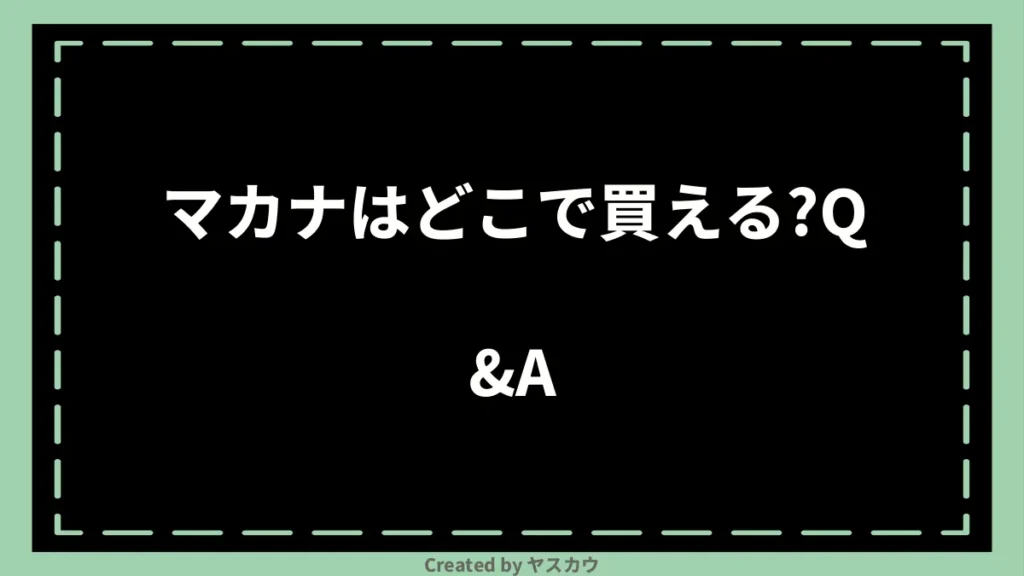 マカナはどこで買える？Q＆A