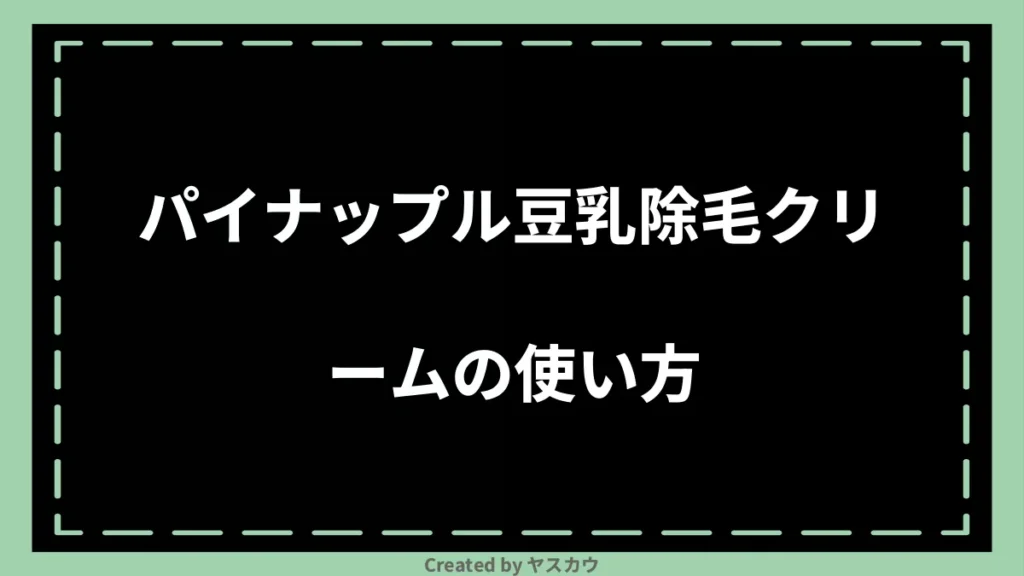 パイナップル豆乳除毛クリームの使い方