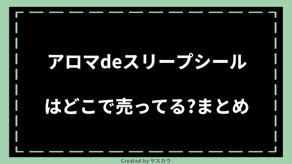 アロマdeスリープシールはどこで売ってる？まとめ