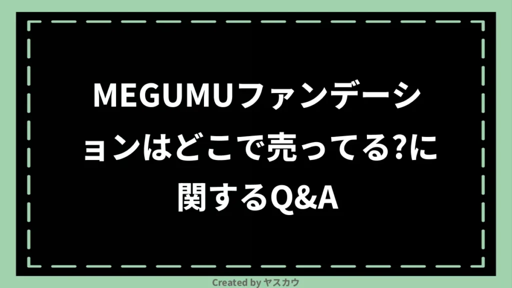 MEGUMUファンデーションはどこで売ってる？に関するQ＆A