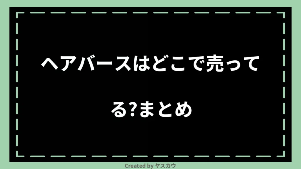 ヘアバースはどこで売ってる？まとめ