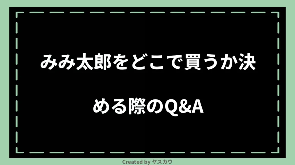 みみ太郎をどこで買うか決める際のQ＆A