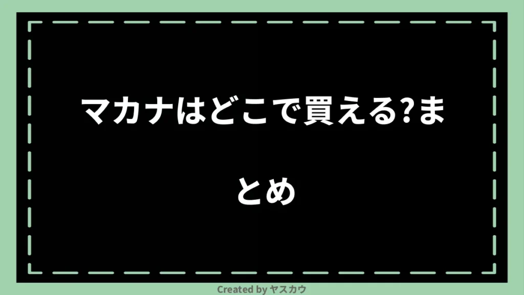 マカナはどこで買える？まとめ