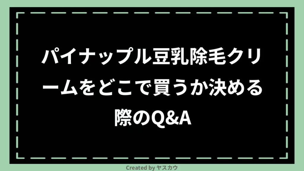 パイナップル豆乳除毛クリームをどこで買うか決める際のQ＆A