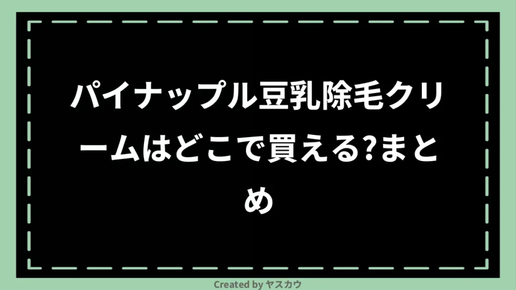 パイナップル豆乳除毛クリームはどこで買える？まとめ