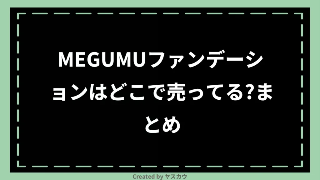 MEGUMUファンデーションはどこで売ってる？まとめ