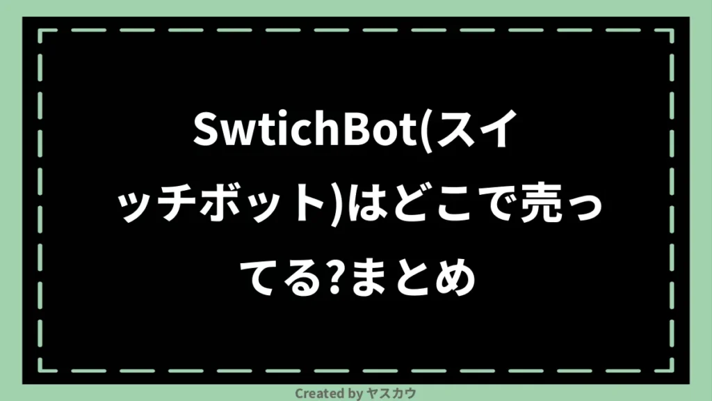 SwtichBot（スイッチボット）はどこで売ってる？まとめ