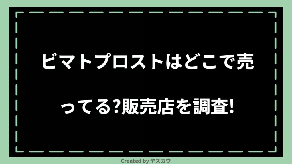 ビマトプロストはどこで売ってる？販売店を調査！