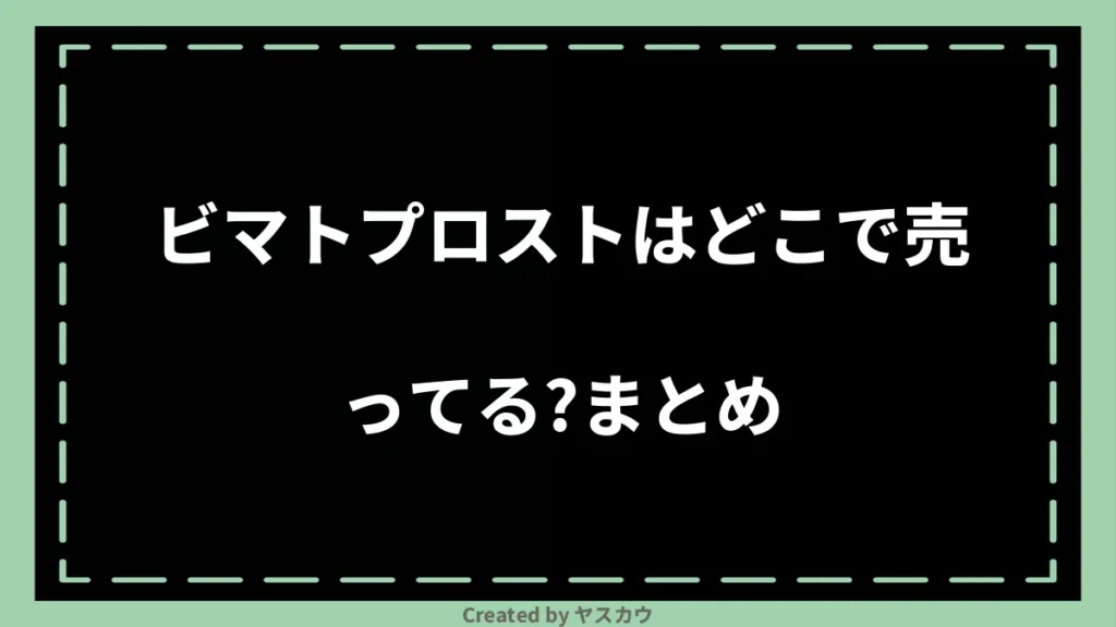 ビマトプロストはどこで売ってる？まとめ