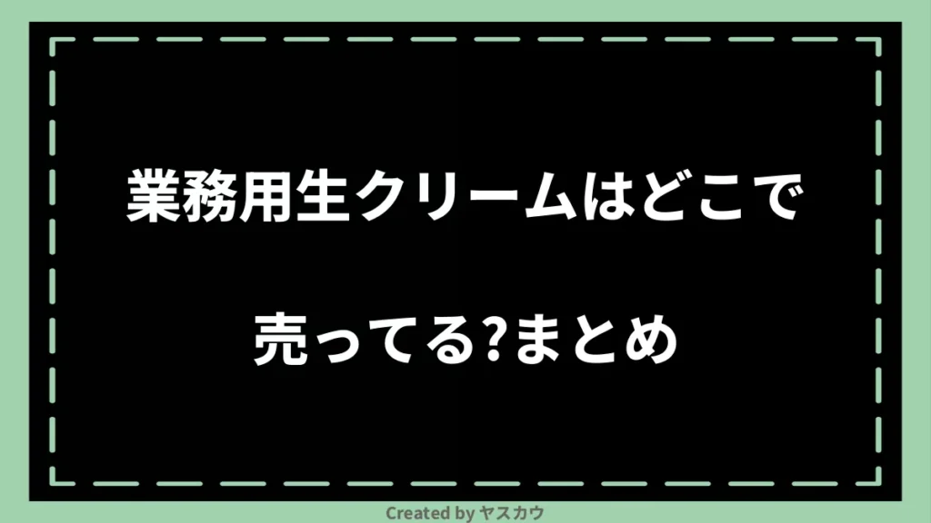 業務用生クリームはどこで売ってる？まとめ