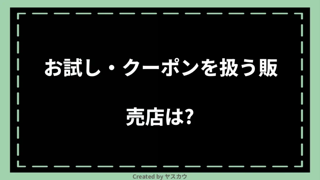 お試し・クーポンを扱う販売店は？