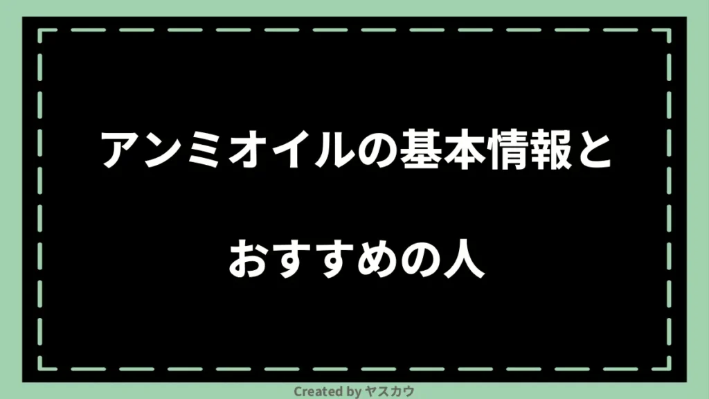 アンミオイルの基本情報とおすすめの人