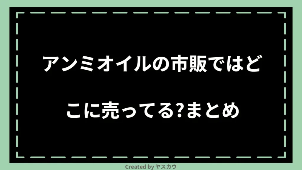 アンミオイルの市販ではどこに売ってる？まとめ