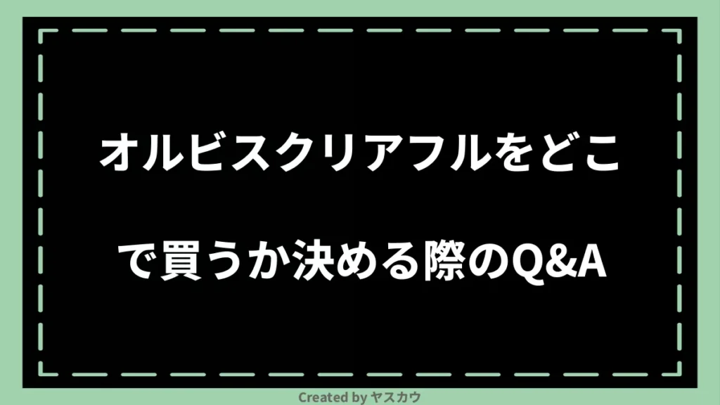 オルビスクリアフルをどこで買うか決める際のQ＆A