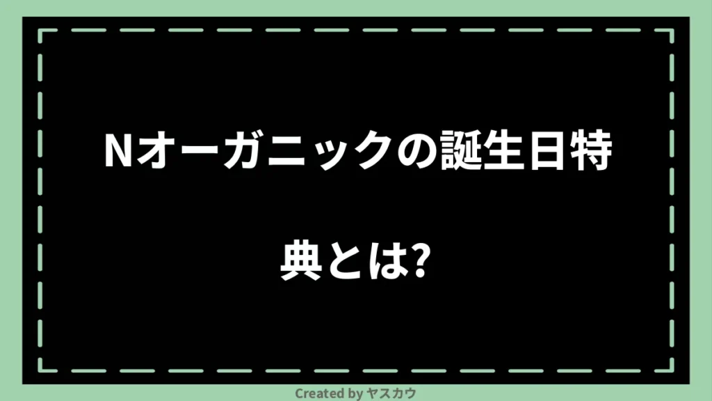 Nオーガニックの誕生日特典とは？