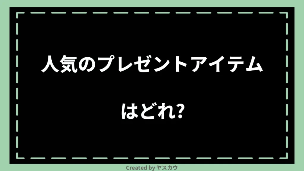 人気のプレゼントアイテムはどれ？