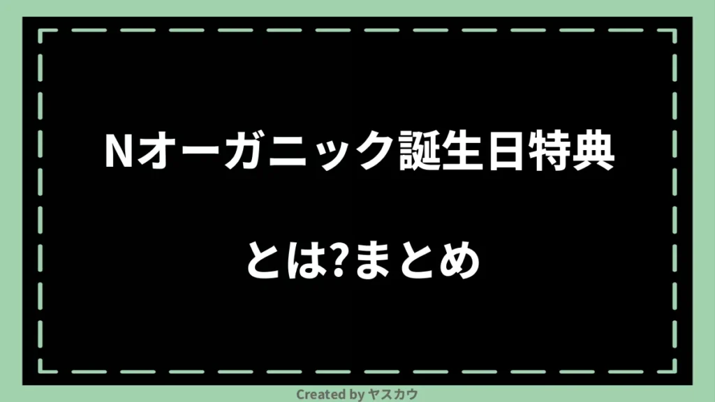 Nオーガニック誕生日特典とは？まとめ