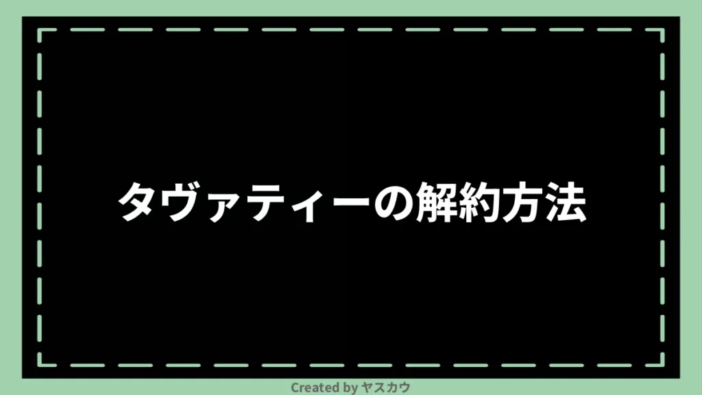 タヴァティーの解約方法