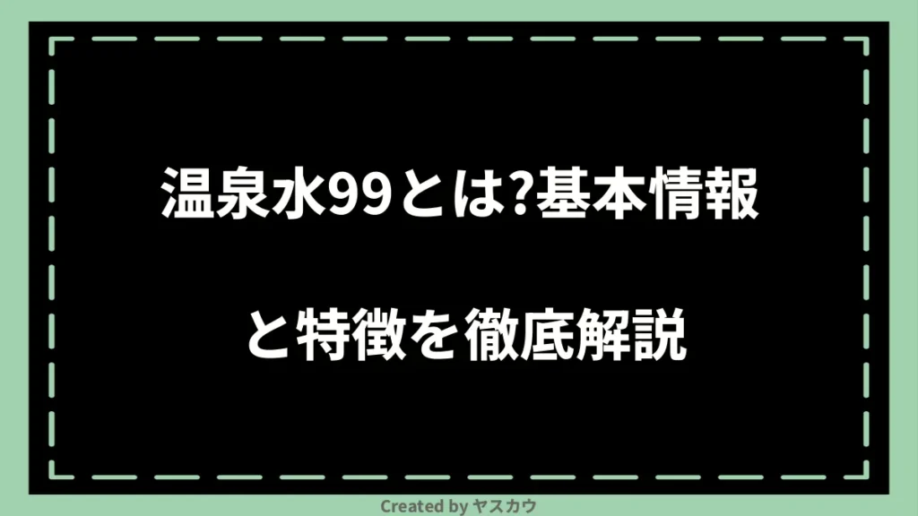 温泉水99とは？基本情報と特徴を徹底解説