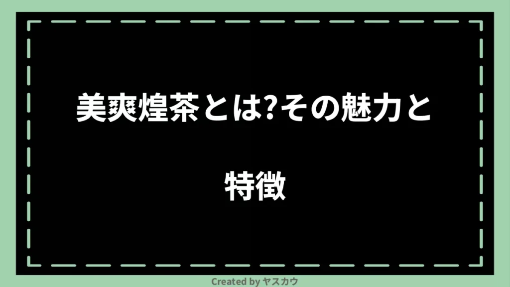 美爽煌茶とは？その魅力と特徴