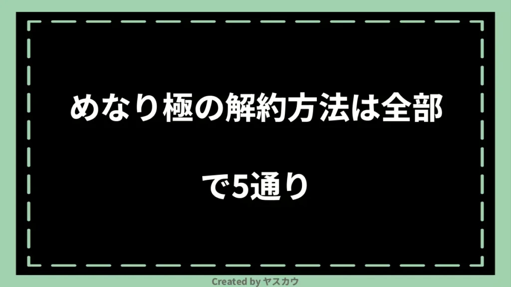 めなり極の解約方法は全部で5通り