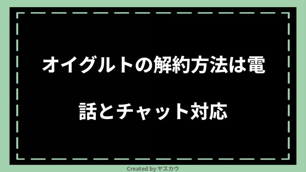 オイグルトの解約方法は電話とチャット対応