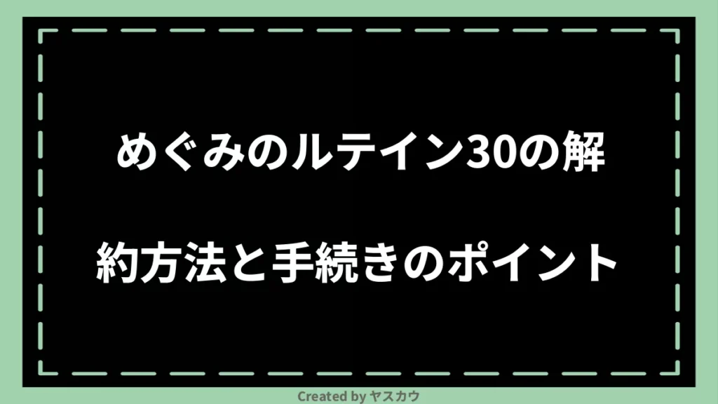 めぐみのルテイン30の解約方法と手続きのポイント