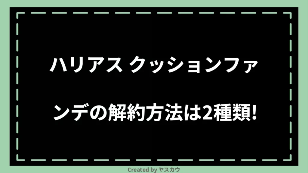 ハリアス クッションファンデの解約方法は2種類！