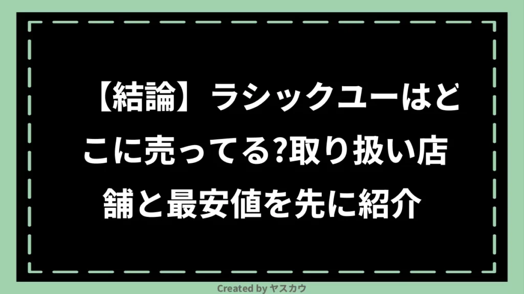 【結論】ラシックユーはどこに売ってる？取り扱い店舗と最安値を先に紹介