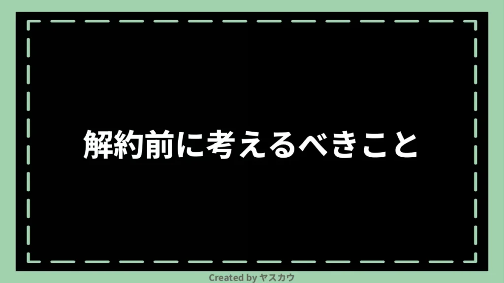 解約前に考えるべきこと