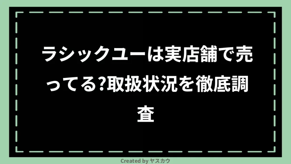 ラシックユーは実店舗で売ってる？取扱状況を徹底調査