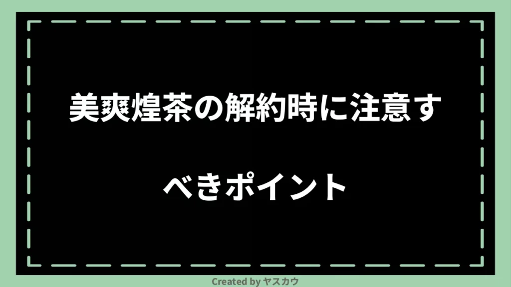 美爽煌茶の解約時に注意すべきポイント