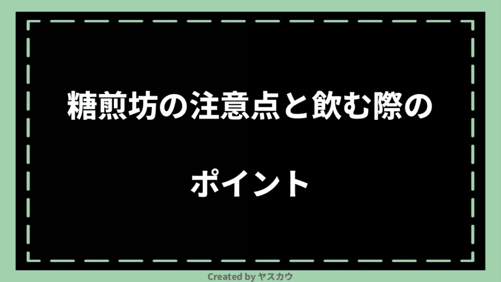 糖煎坊の注意点と飲む際のポイント