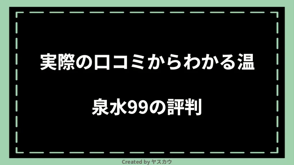 実際の口コミからわかる温泉水99の評判