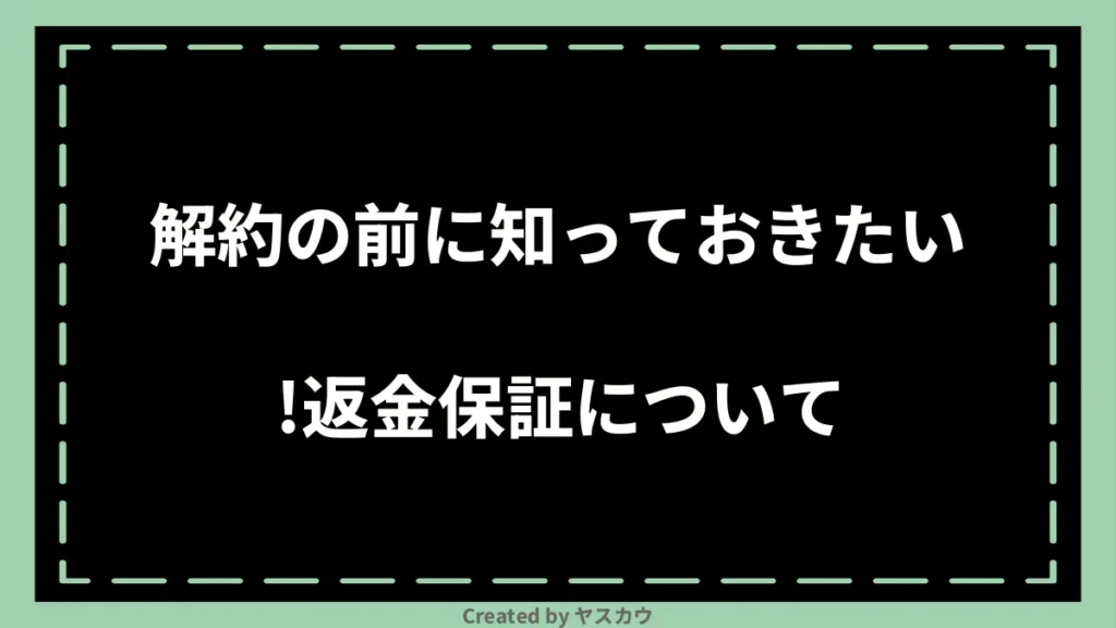 解約の前に知っておきたい！返金保証について