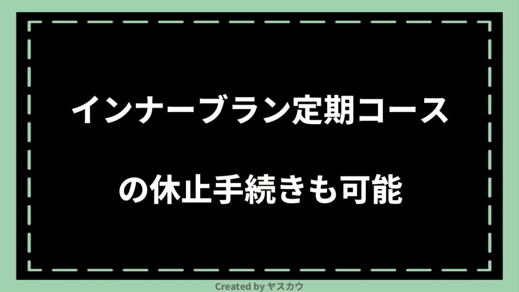 インナーブラン定期コースの休止手続きも可能